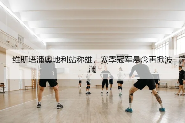 维斯塔潘奥地利站称雄，赛季冠军悬念再掀波澜